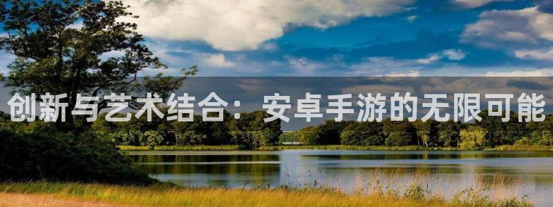 娱乐星空下载：创新与艺术结合：安卓手游的无限可能