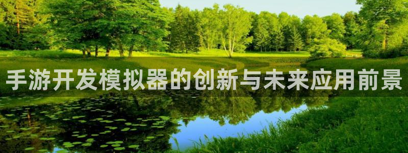 星空娱乐网站：手游开发模拟器的创新与未来应用前景