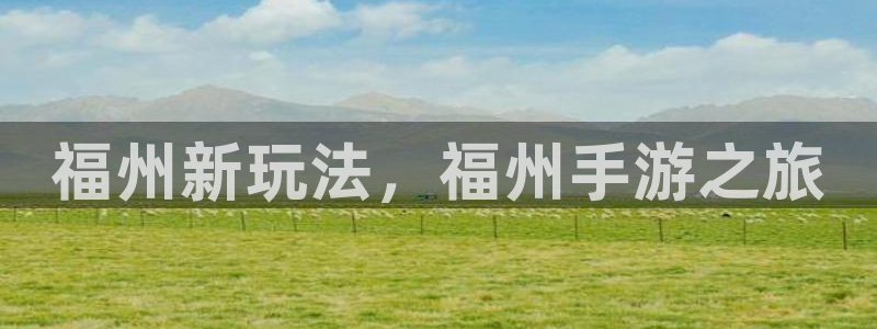 星空娱乐旧版app：福州新玩法，福州手游之旅