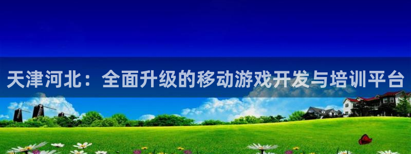 93299星空娱乐：天津河北：全面升级的移动游戏开发与培训平