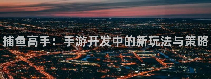 93299;com星空娱乐：捕鱼高手：手游开发中的新玩法与策