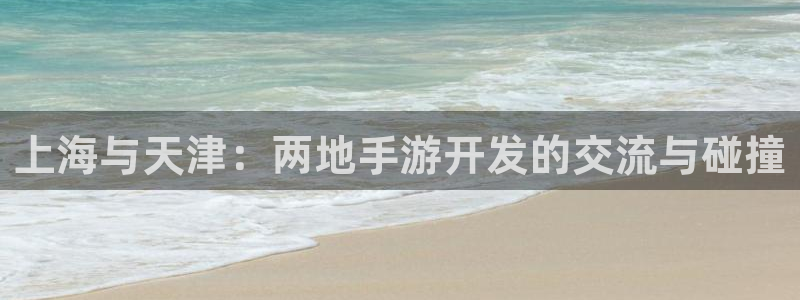 星空娱乐老版：上海与天津：两地手游开发的交流与碰撞